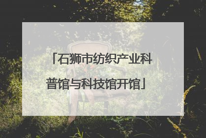 石狮市纺织产业科普馆与科技馆开馆