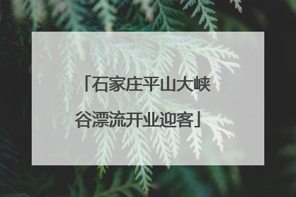 石家庄平山大峡谷漂流开业迎客