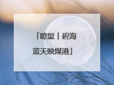 瞭望丨碧海蓝天映煤港