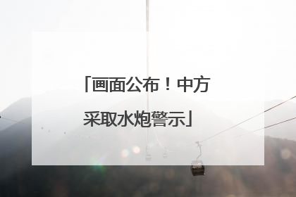 画面公布！中方采取水炮警示