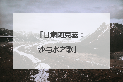 甘肃阿克塞：沙与水之歌