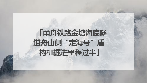 甬舟铁路金塘海底隧道舟山侧“定海号”盾构机掘进里程过半
