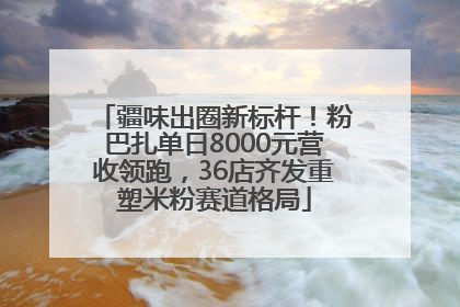 疆味出圈新标杆！粉巴扎单日8000元营收领跑，36店齐发重塑米粉赛道格局