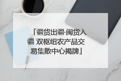 疆货出疆·闽货入疆 双枢纽农产品交易集散中心揭牌