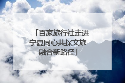百家旅行社走进宁夏同心共探文旅融合新路径