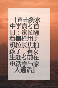 直击衡水中学高考首日：家长隔着栅栏用手机拉长焦拍孩子，有女生赴考前在电话亭与家人通话