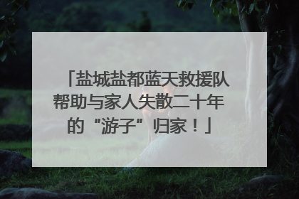 盐城盐都蓝天救援队帮助与家人失散二十年的“游子”归家！