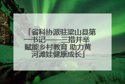省科协派驻梁山县第一书记——三措并举 赋能乡村教育 助力黄河滩娃健康成长