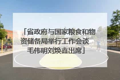 省政府与国家粮食和物资储备局举行工作会谈 毛伟明刘焕鑫出席