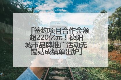签约项目合作金额超220亿元！德阳城市品牌推广活动无锡站成绩单出炉