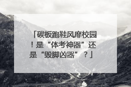 碳板跑鞋风靡校园！是“体考神器”还是“毁脚凶器”？