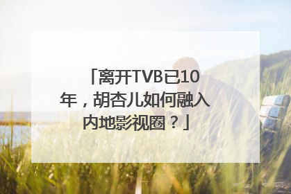 离开TVB已10年，胡杏儿如何融入内地影视圈？