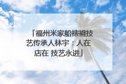福州米家船裱褙技艺传承人林宇：人在店在 技艺永进