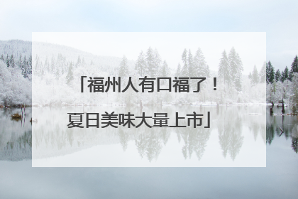 福州人有口福了！夏日美味大量上市