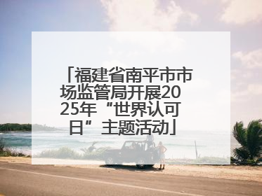 福建省南平市市场监管局开展2025年“世界认可日”主题活动