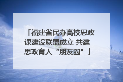 福建省民办高校思政课建设联盟成立 共建思政育人“朋友圈”