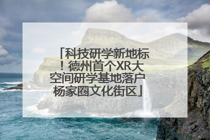 科技研学新地标！德州首个XR大空间研学基地落户杨家圈文化街区