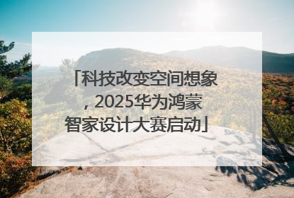 科技改变空间想象，2025华为鸿蒙智家设计大赛启动