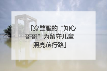 穿警服的“知心哥哥”为留守儿童照亮前行路