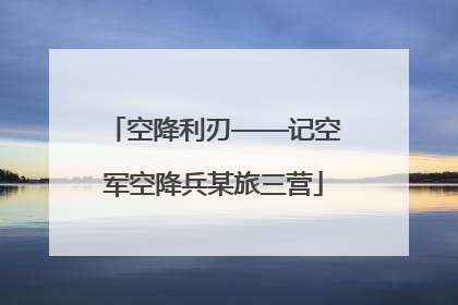 空降利刃——记空军空降兵某旅三营