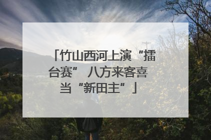 竹山西河上演“擂台赛” 八方来客喜当“新田主”