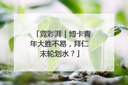 竞彩湃｜博卡青年大胜不易，拜仁末轮划水？