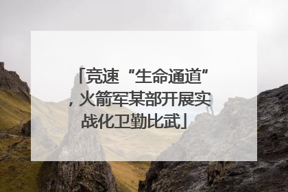 竞速“生命通道”，火箭军某部开展实战化卫勤比武