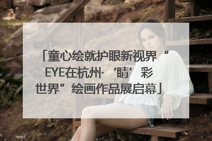 童心绘就护眼新视界“EYE在杭州·‘睛’彩世界”绘画作品展启幕