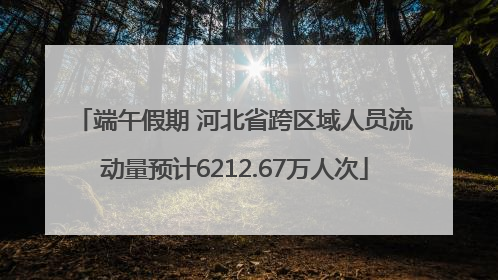 端午假期 河北省跨区域人员流动量预计6212.67万人次
