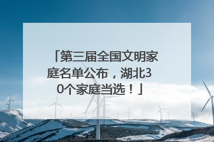第三届全国文明家庭名单公布，湖北30个家庭当选！