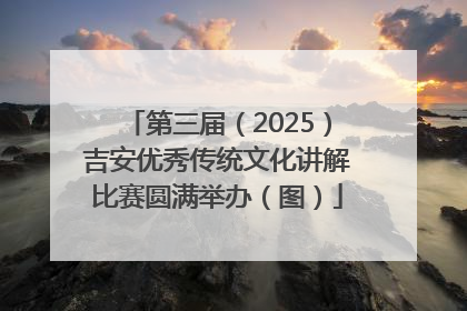 第三届（2025）吉安优秀传统文化讲解比赛圆满举办（图）