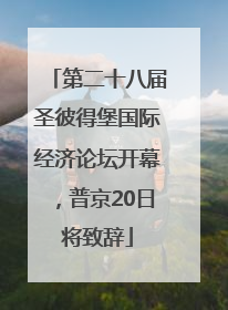 第二十八届圣彼得堡国际经济论坛开幕，普京20日将致辞