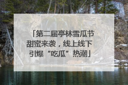 第二届亭林雪瓜节甜蜜来袭，线上线下引爆“吃瓜”热潮