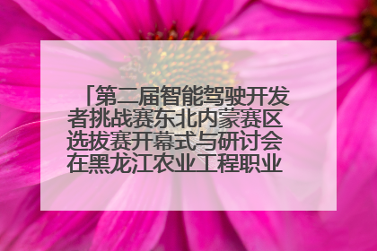 第二届智能驾驶开发者挑战赛东北内蒙赛区选拔赛开幕式与研讨会在黑龙江农业工程职业学院成功举行