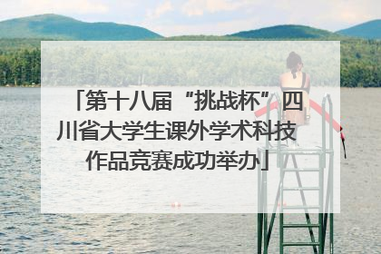 第十八届“挑战杯”四川省大学生课外学术科技作品竞赛成功举办