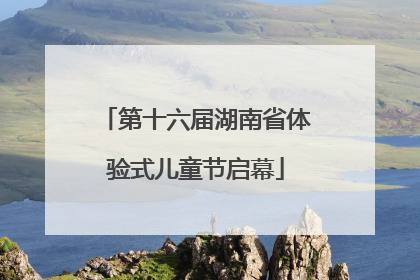 第十六届湖南省体验式儿童节启幕