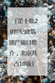 第十批20世纪建筑遗产项目推介，北京共占10项
