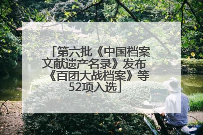 第六批《中国档案文献遗产名录》发布《百团大战档案》等52项入选