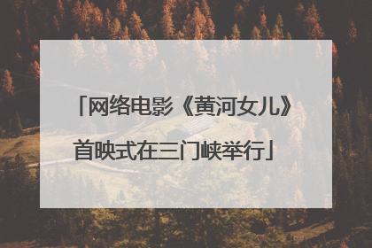 网络电影《黄河女儿》首映式在三门峡举行