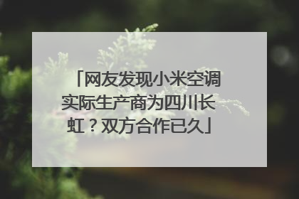 网友发现小米空调实际生产商为四川长虹？双方合作已久