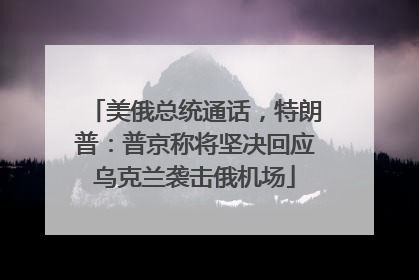 美俄总统通话，特朗普：普京称将坚决回应乌克兰袭击俄机场