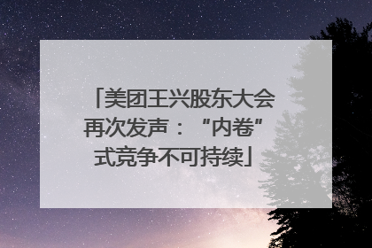 美团王兴股东大会再次发声：“内卷”式竞争不可持续