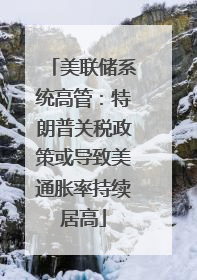 美联储系统高管：特朗普关税政策或导致美通胀率持续居高
