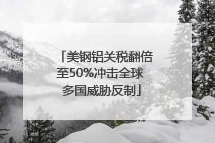 美钢铝关税翻倍至50%冲击全球 多国威胁反制