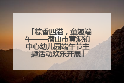 粽香四溢，童趣端午——潜山市黄泥镇中心幼儿园端午节主题活动欢乐开展