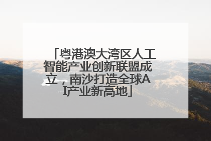 粤港澳大湾区人工智能产业创新联盟成立，南沙打造全球AI产业新高地