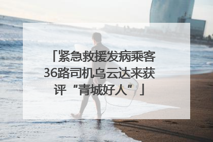 紧急救援发病乘客 36路司机乌云达来获评“青城好人”