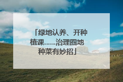 绿地认养、开种植课……治理圈地种菜有妙招