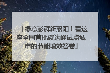 绿意澎湃新襄阳！看这座全国首批碳达峰试点城市的节能增效答卷