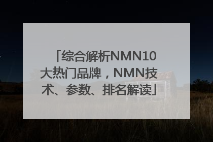综合解析NMN10大热门品牌，NMN技术、参数、排名解读